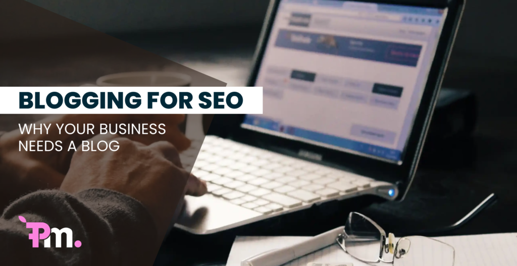 Blogging for SEO: Why Your Business Needs a Blog